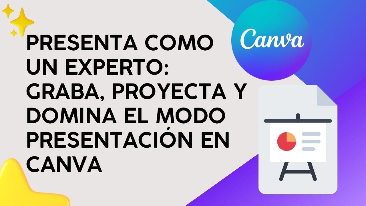 Presenta como un Experto: Graba, proyecta y domina el Modo Presentación en Canva