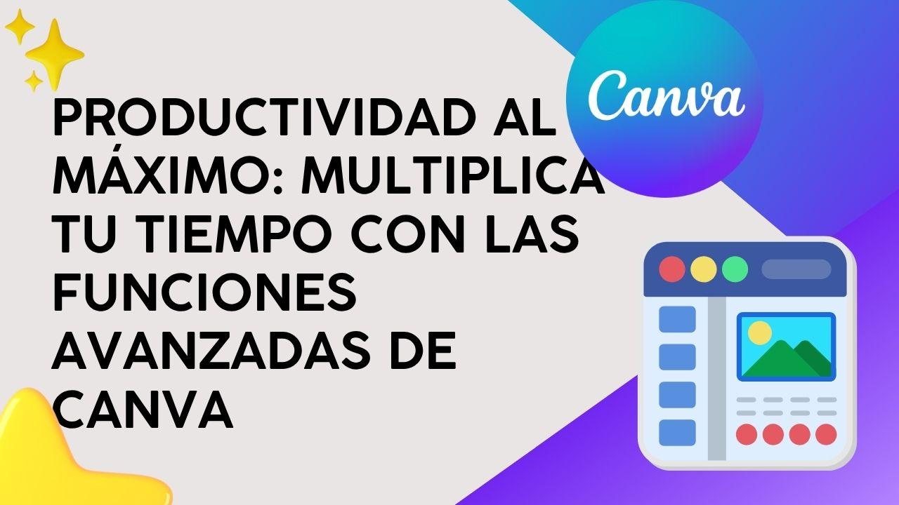 Productividad al Máximo: Multiplica tu tiempo con las funciones avanzadas de Canva