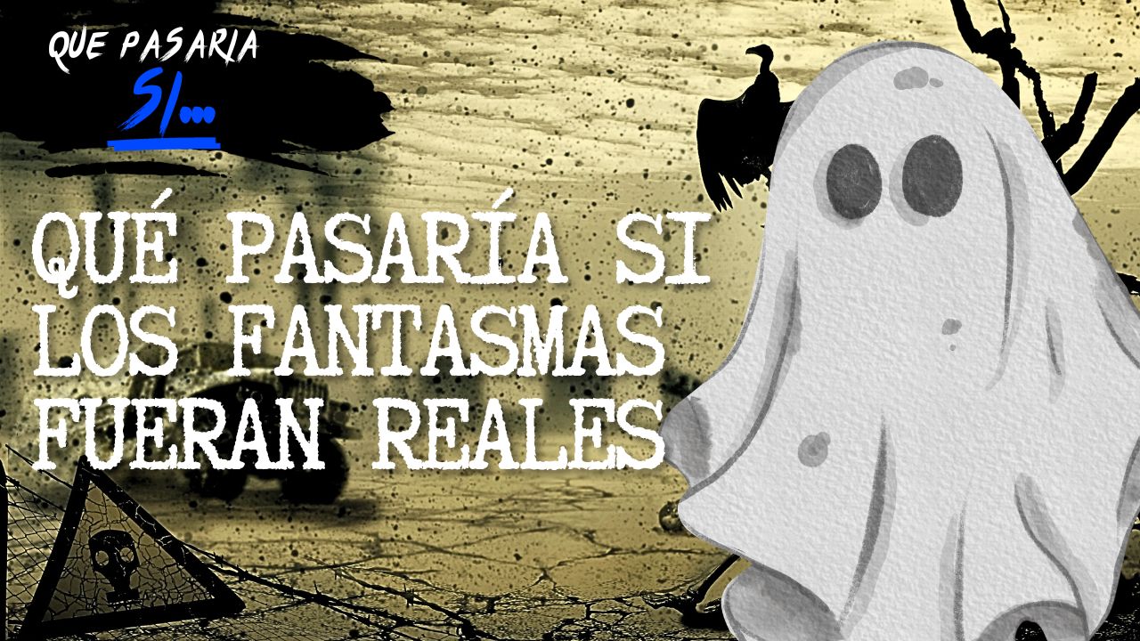 Qué pasaría si los fantasmas fueran reales