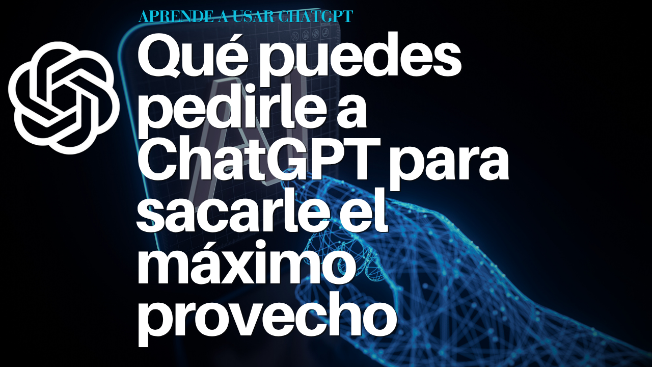 Qué puedes pedirle a ChatGPT para sacarle el máximo provecho