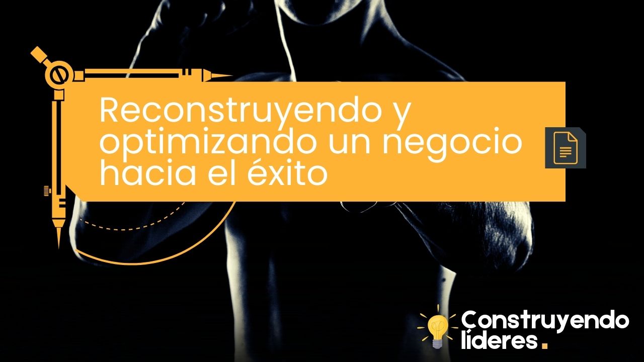 Reconstruyendo y optimizando un negocio hacia el éxito