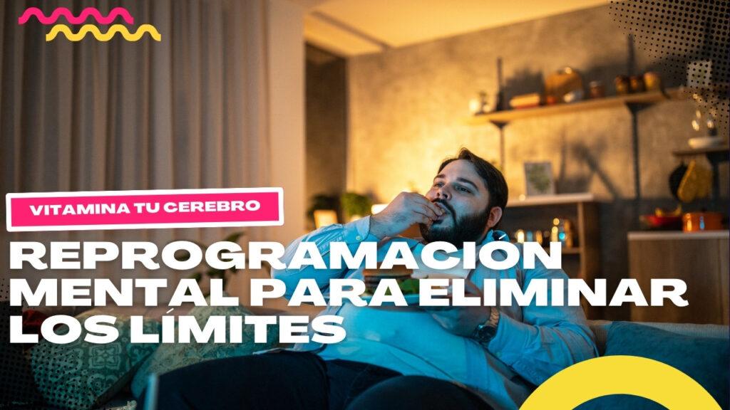 Reprogramación mental para eliminar los límites