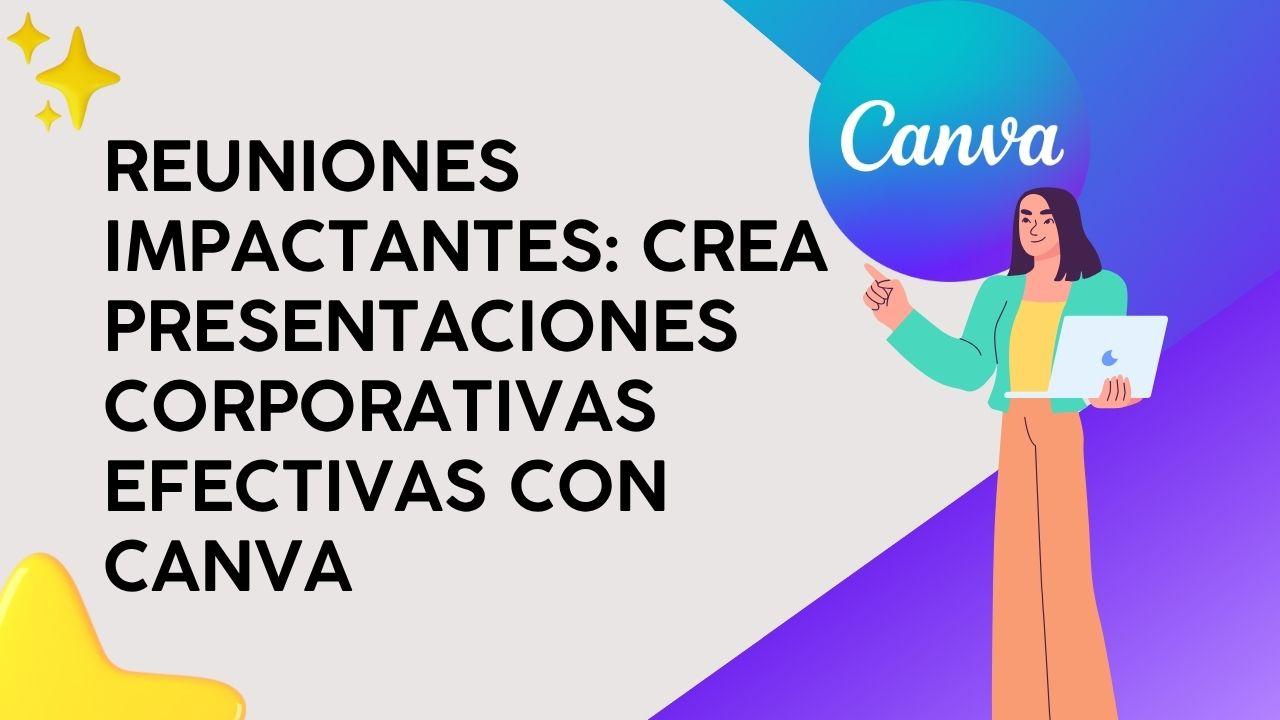 Reuniones Impactantes: Crea presentaciones corporativas efectivas con Canva