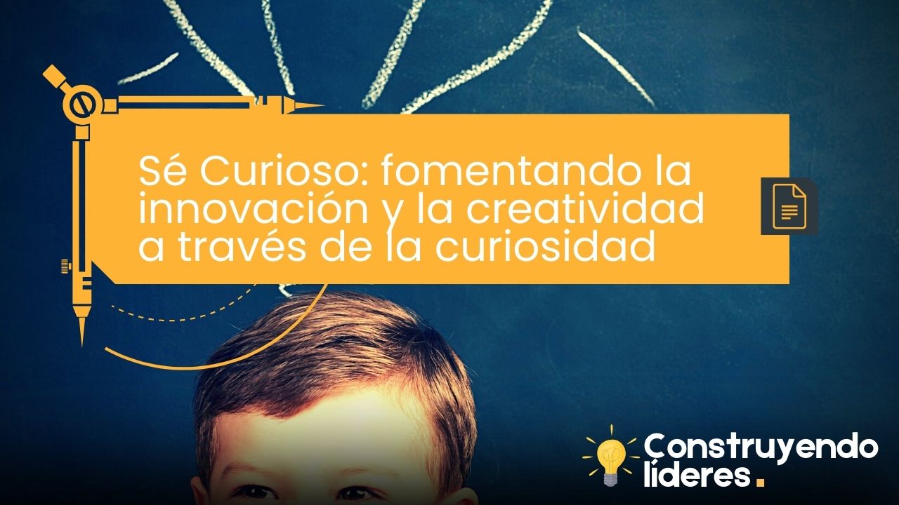 Sé Curioso: fomentando la innovación y la creatividad a través de la curiosidad