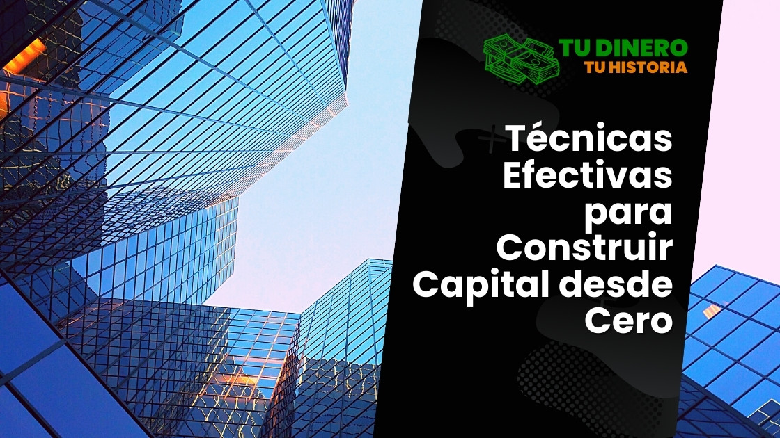 Técnicas Efectivas para Construir Capital desde Cero