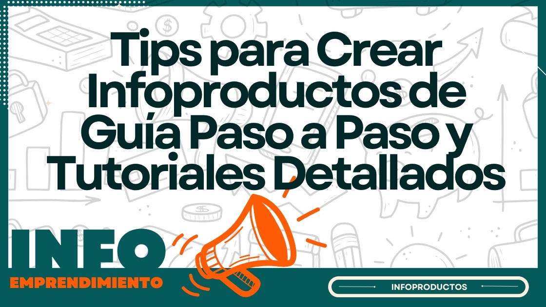 Tips para Crear Infoproductos de Guía Paso a Paso y Tutoriales Detallados