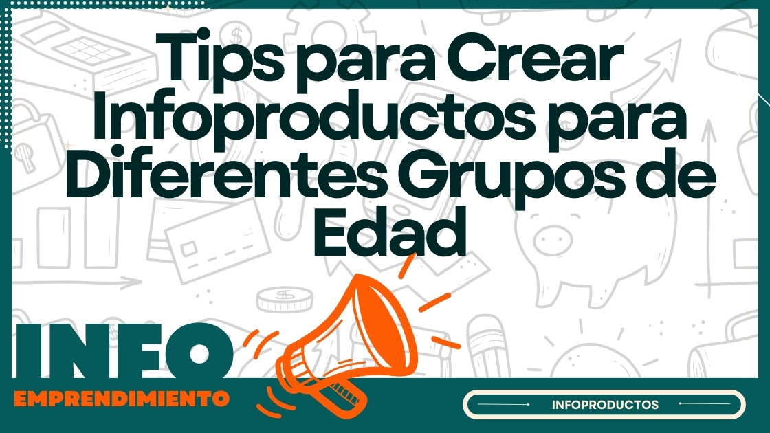 Tips para Crear Infoproductos para Diferentes Grupos de Edad