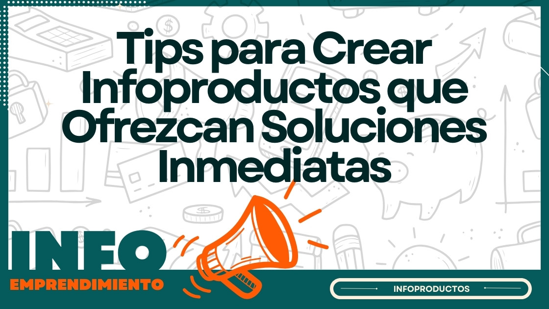 Tips para Crear Infoproductos que Ofrezcan Soluciones Inmediatas