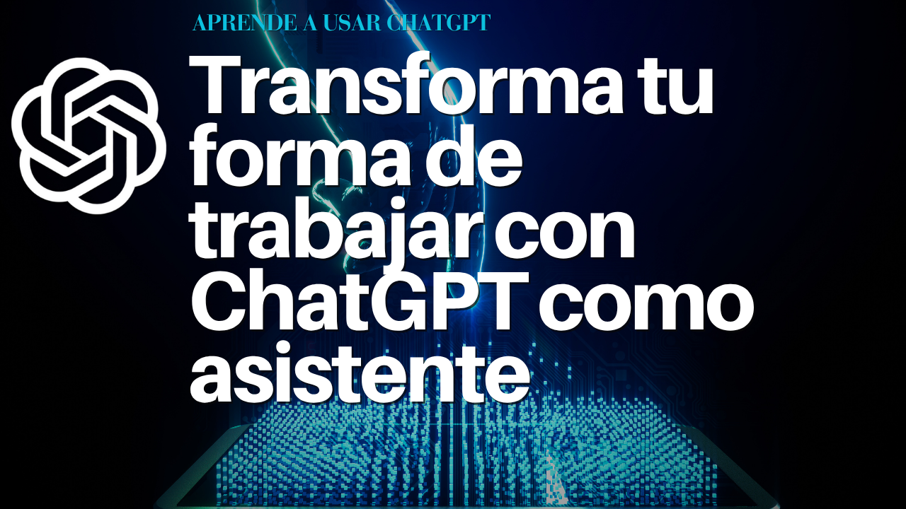 Transforma tu forma de trabajar con ChatGPT como asistente