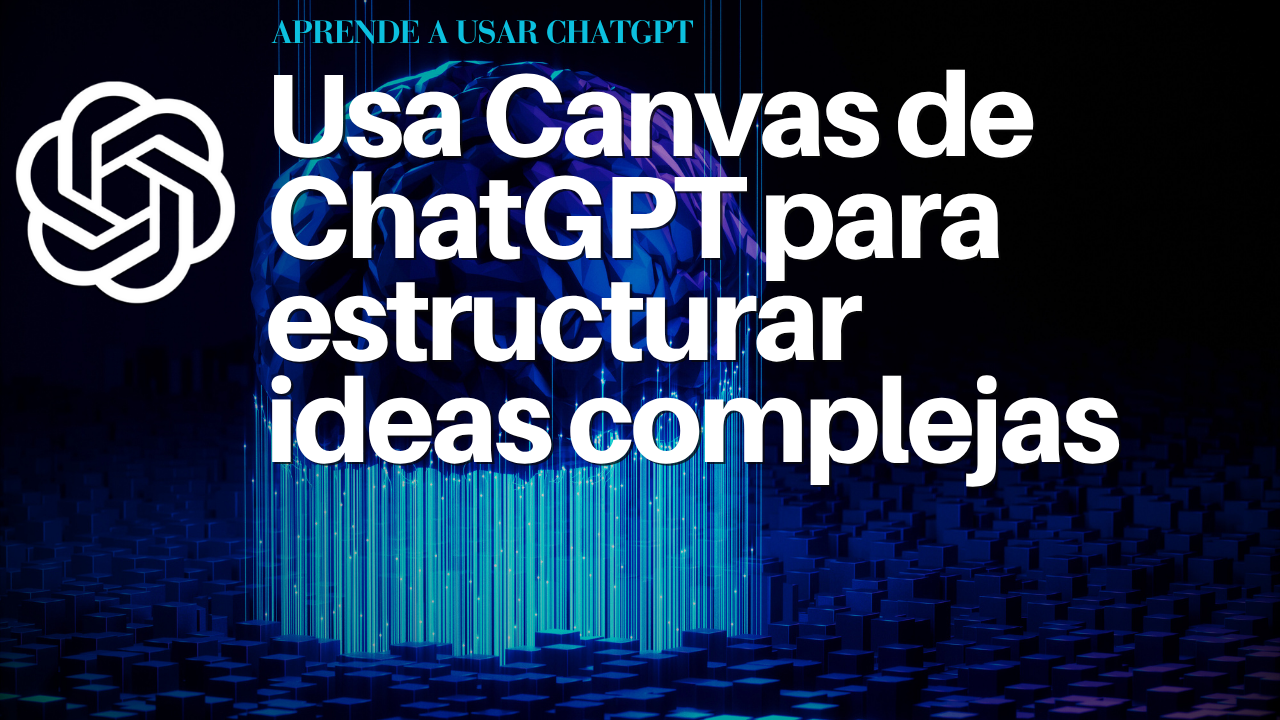 Usa Canvas de ChatGPT para estructurar ideas complejas