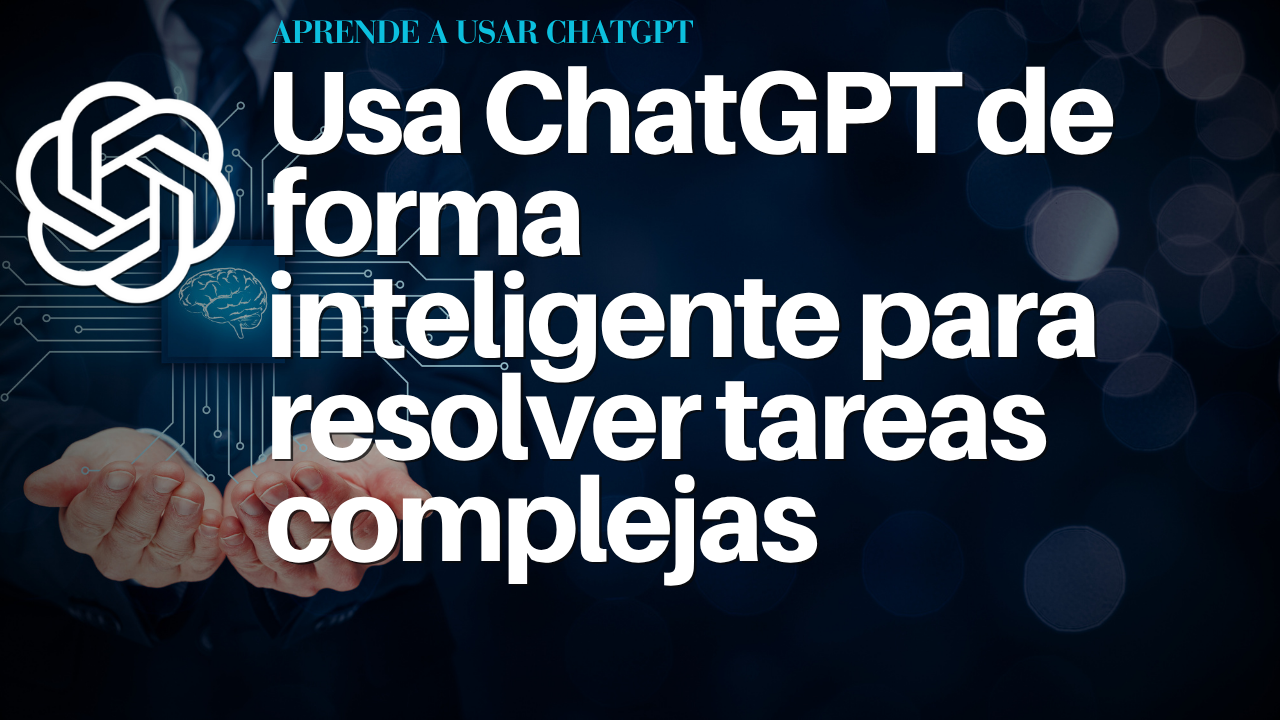 Usa ChatGPT de forma inteligente para resolver tareas complejas