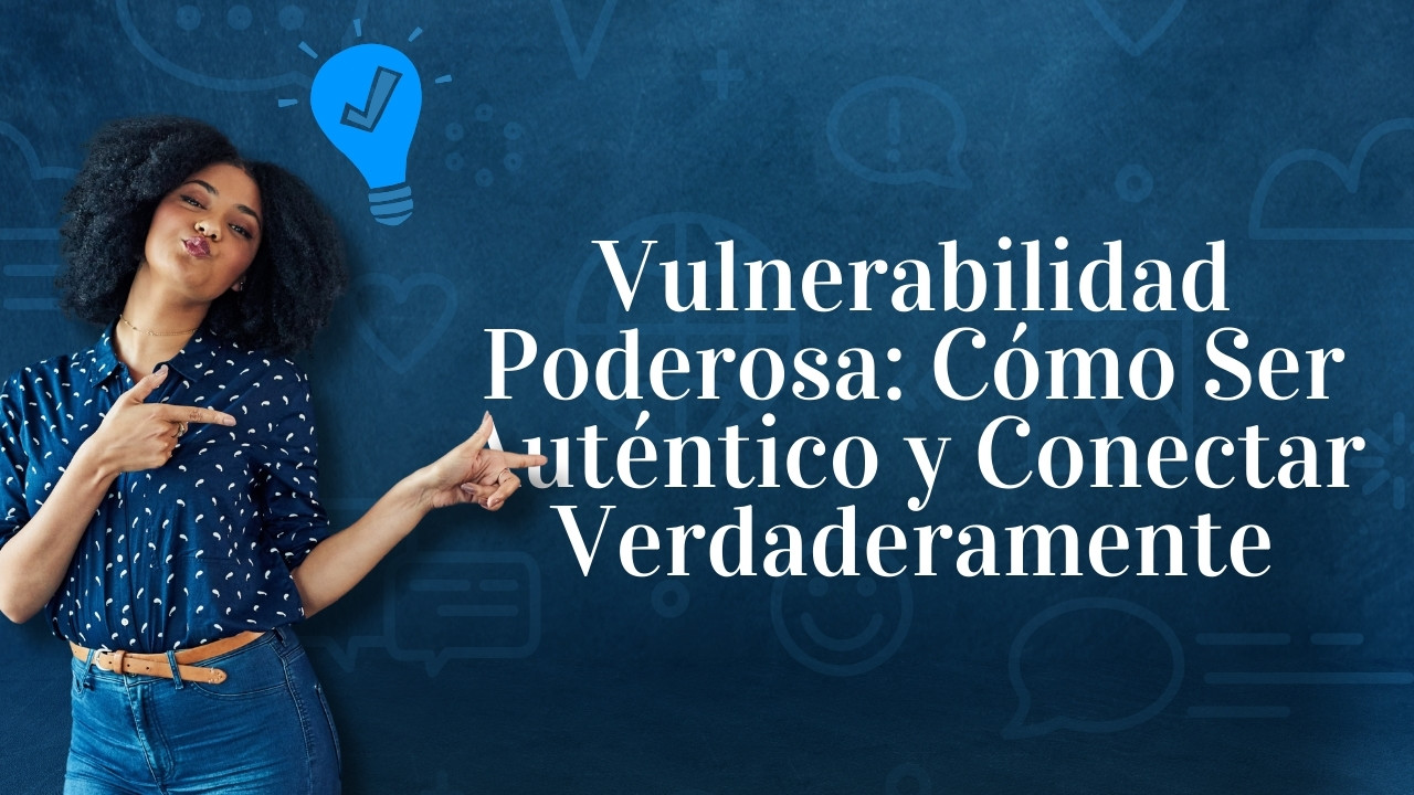 Vulnerabilidad Poderosa: Cómo Ser Auténtico y Conectar Verdaderamente
